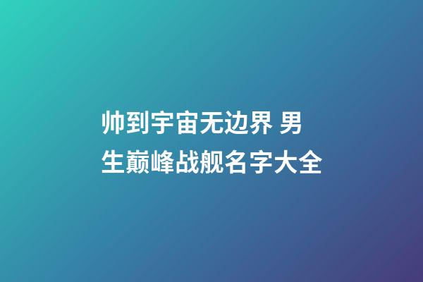帅到宇宙无边界 男生巅峰战舰名字大全